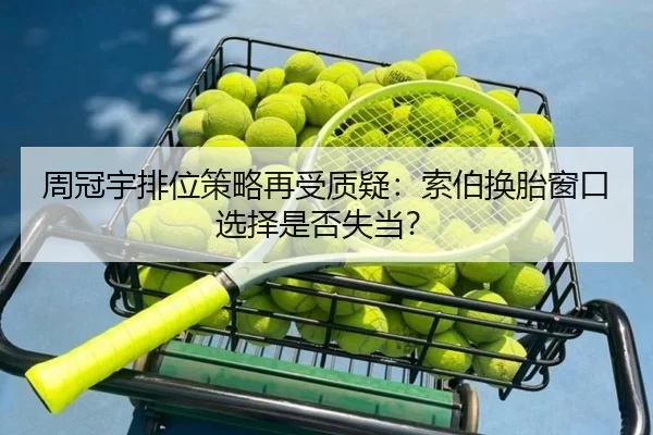 周冠宇排位策略再受质疑：索伯换胎窗口选择是否失当？